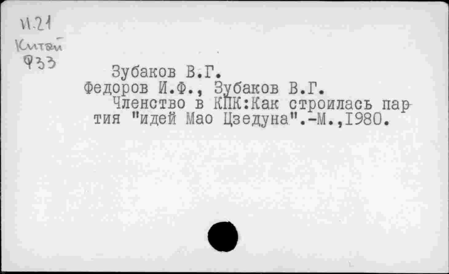 ﻿Кллт-алл
Зубаков В.Г.
Федоров И.Ф., Зубаков В.Г.
Членство в КПК:Как строилась пар тия ’’идей Мао Цзедуна".-М.,1980.